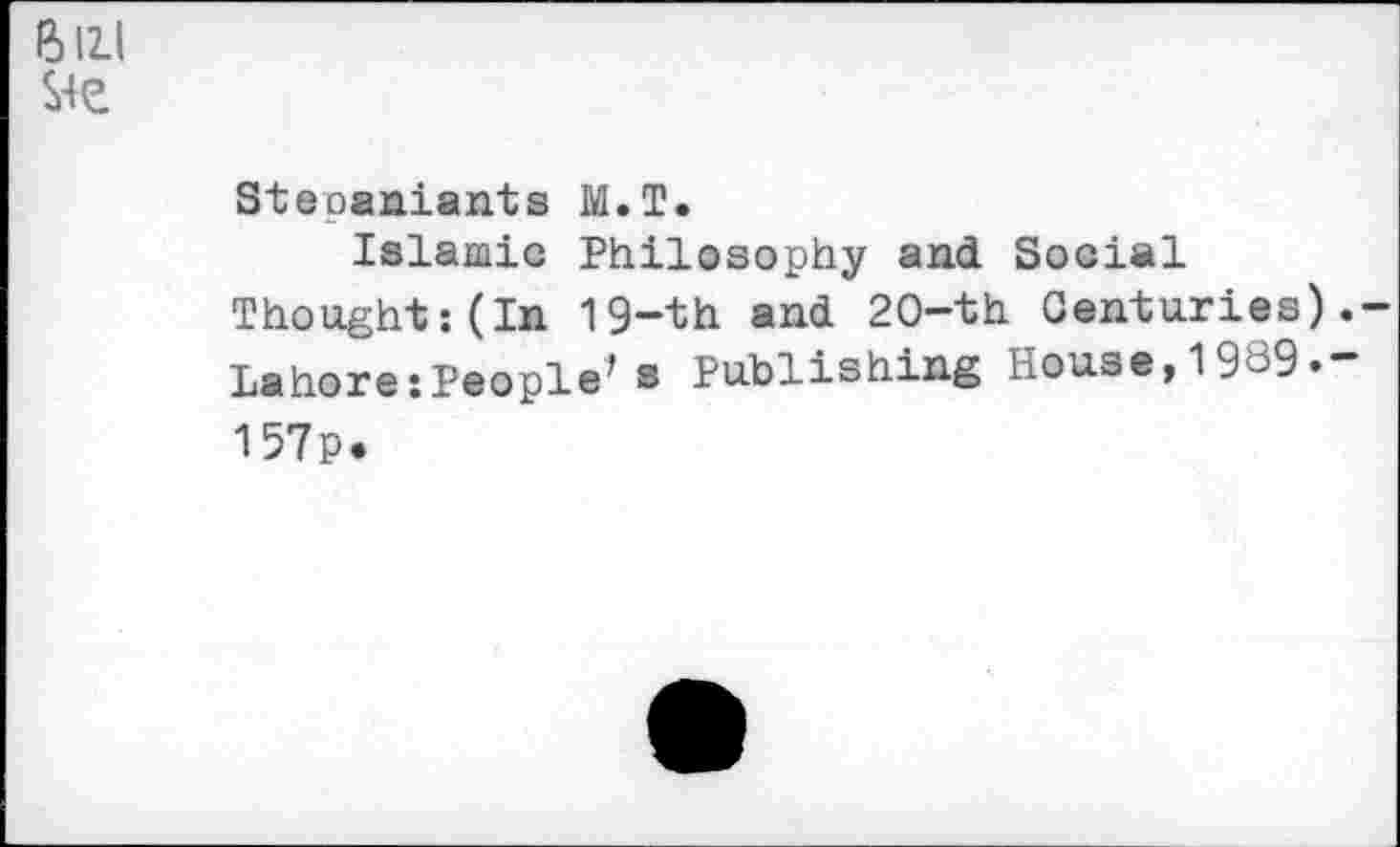 ﻿Bill Sie
Steoaniants M.T.
Islamic Philosophy and Social Thought:(In 19-th and 2O-th Centuries).-Lahore:People's Publishing House,1989»-157p.